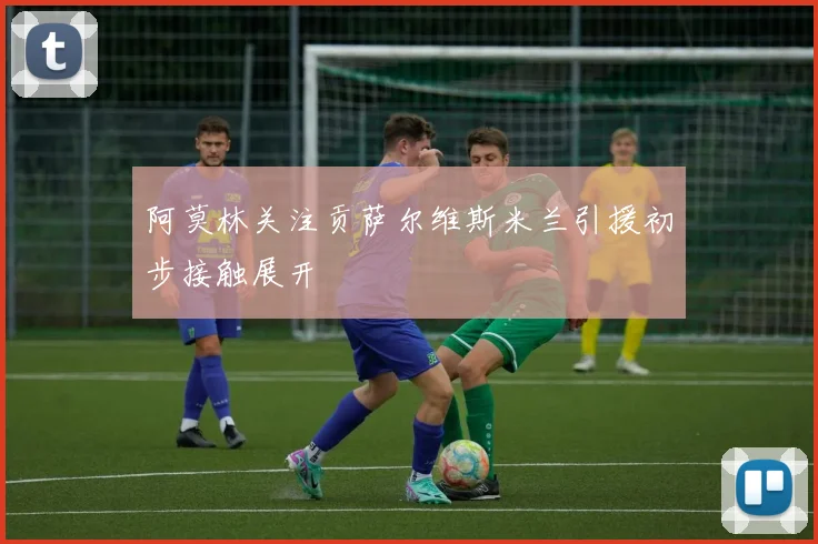 阿莫林关注贡萨尔维斯米兰引援初步接触展开