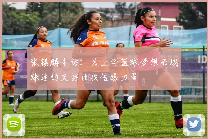 张镇麟专访：为上海篮球梦想而战球迷的支持让我倍感力量
