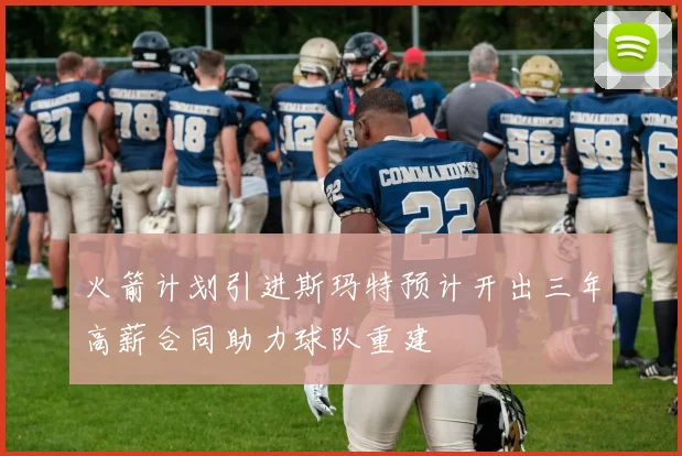 火箭计划引进斯玛特预计开出三年高薪合同助力球队重建