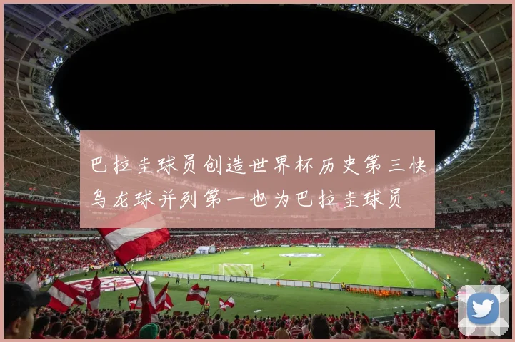 巴拉圭球员创造世界杯历史第三快乌龙球并列第一也为巴拉圭球员