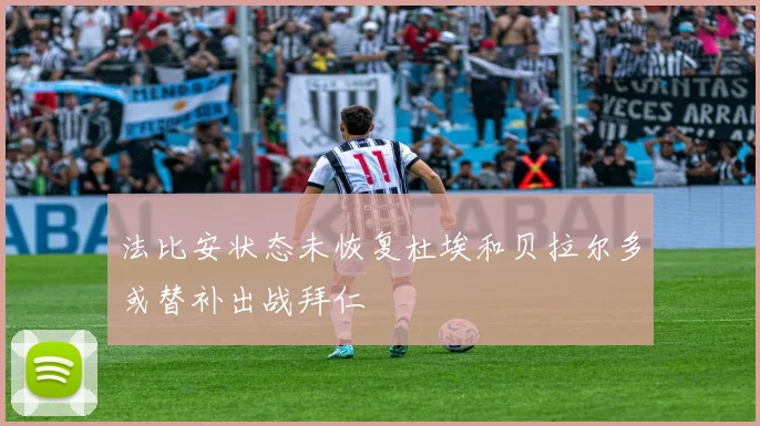 法比安状态未恢复杜埃和贝拉尔多或替补出战拜仁