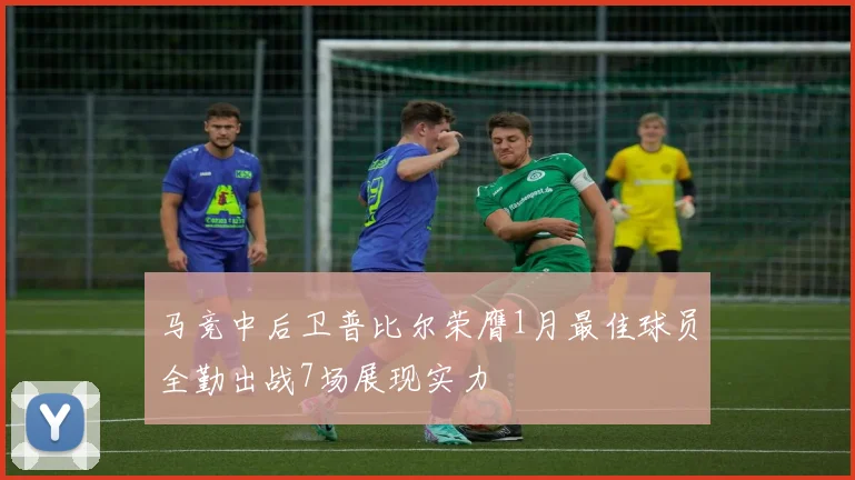 马竞中后卫普比尔荣膺1月最佳球员全勤出战7场展现实力