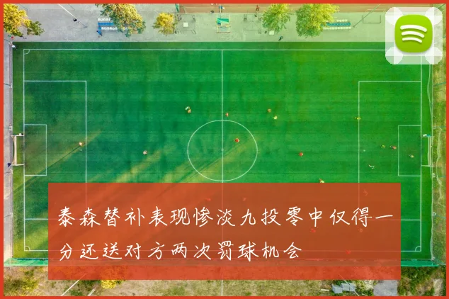 泰森替补表现惨淡九投零中仅得一分还送对方两次罚球机会
