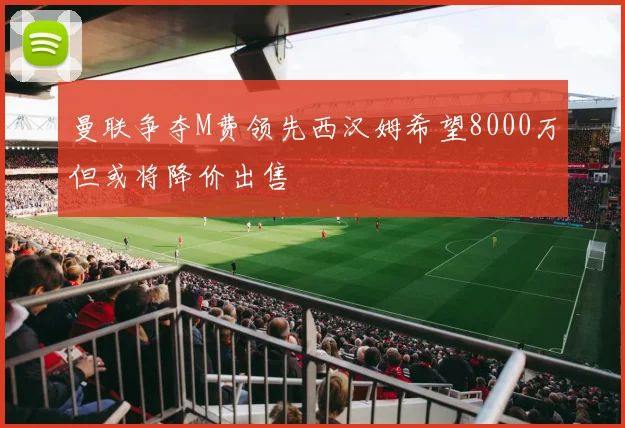 曼联争夺M费领先西汉姆希望8000万但或将降价出售