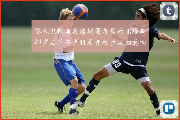 德天空报道奥格斯堡与贝西克塔斯20岁后卫布卢特展开初步谈判意向明确