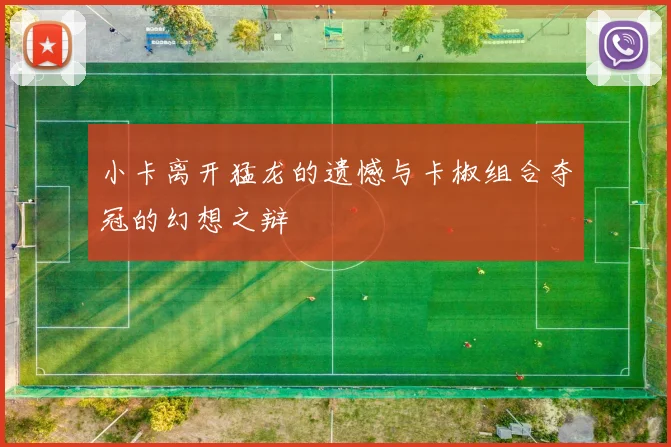 小卡离开猛龙的遗憾与卡椒组合夺冠的幻想之辩