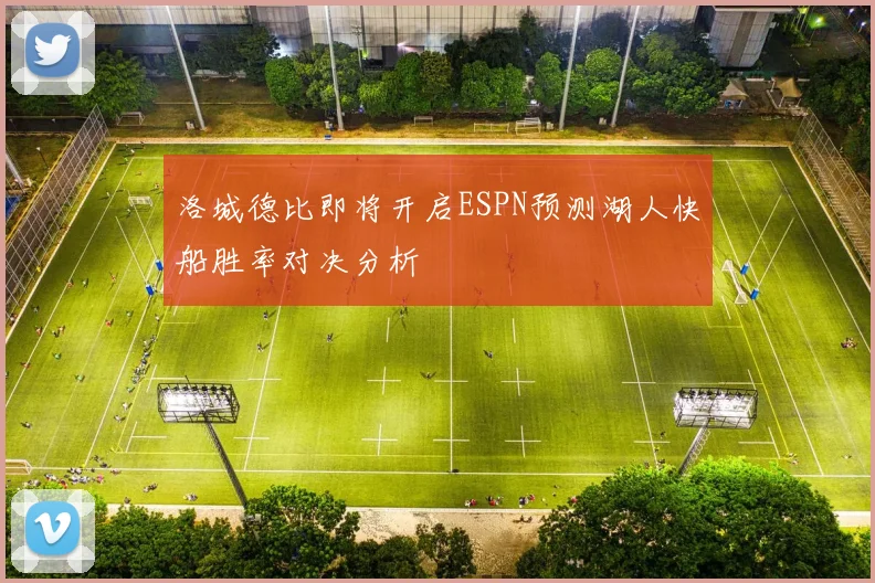 洛城德比即将开启ESPN预测湖人快船胜率对决分析